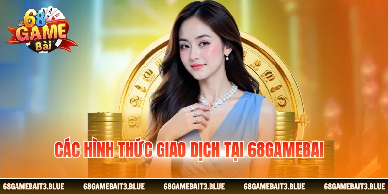 Các hình thức giao dịch tại 68gamebai