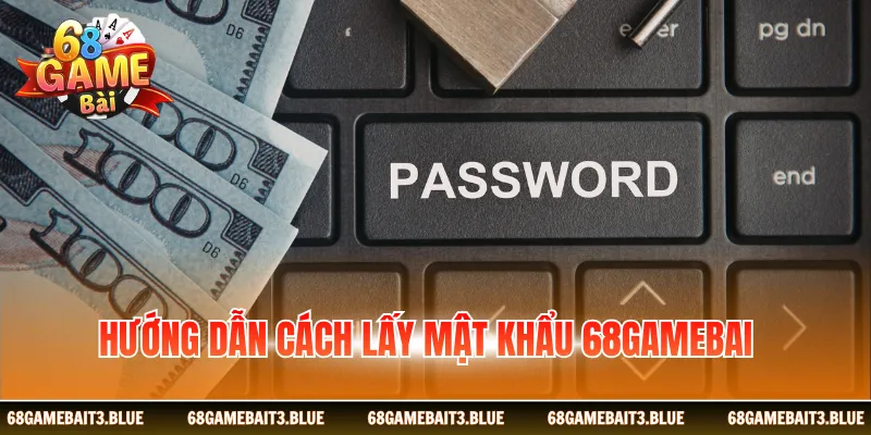 Hướng Dẫn Cách Lấy Mật Khẩu 68gamebai Nhanh, An Toàn